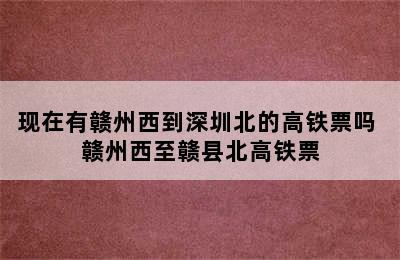 现在有赣州西到深圳北的高铁票吗 赣州西至赣县北高铁票